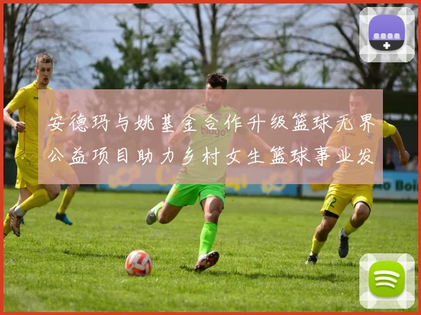 安德玛与姚基金合作升级篮球无界公益项目助力乡村女生篮球事业发展
