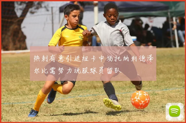 热刺有意引进纽卡中场托纳利德泽尔比需努力说服球员留队