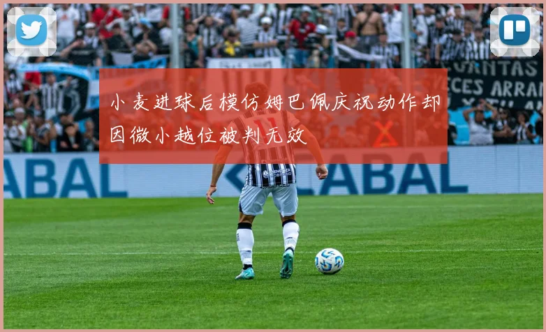小麦进球后模仿姆巴佩庆祝动作却因微小越位被判无效