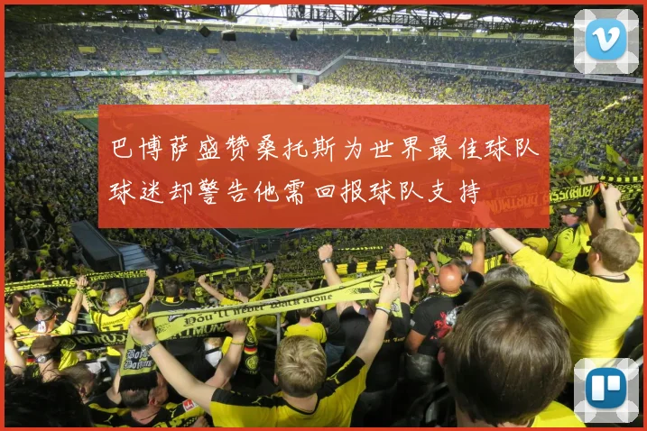 巴博萨盛赞桑托斯为世界最佳球队球迷却警告他需回报球队支持
