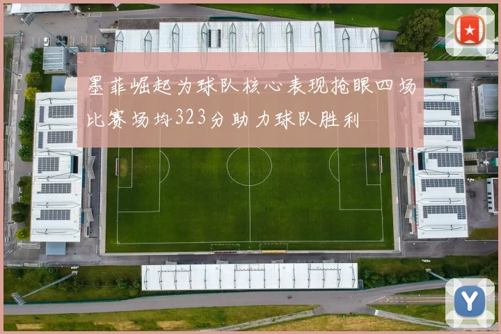 墨菲崛起为球队核心表现抢眼四场比赛场均323分助力球队胜利