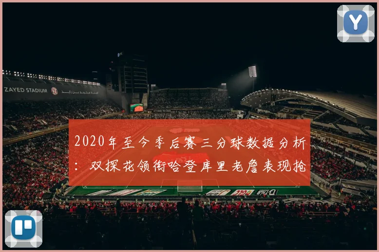 2020年至今季后赛三分球数据分析：双探花领衔哈登库里老詹表现抢眼