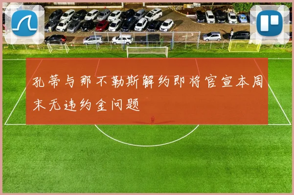 孔蒂与那不勒斯解约即将官宣本周末无违约金问题