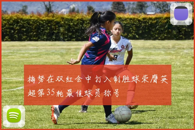 梅努在双红会中打入制胜球荣膺英超第35轮最佳球员称号