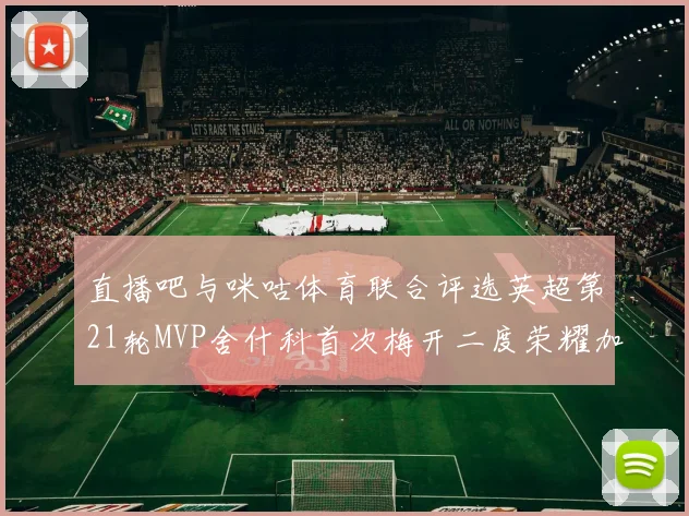 直播吧与咪咕体育联合评选英超第21轮MVP舍什科首次梅开二度荣耀加冕