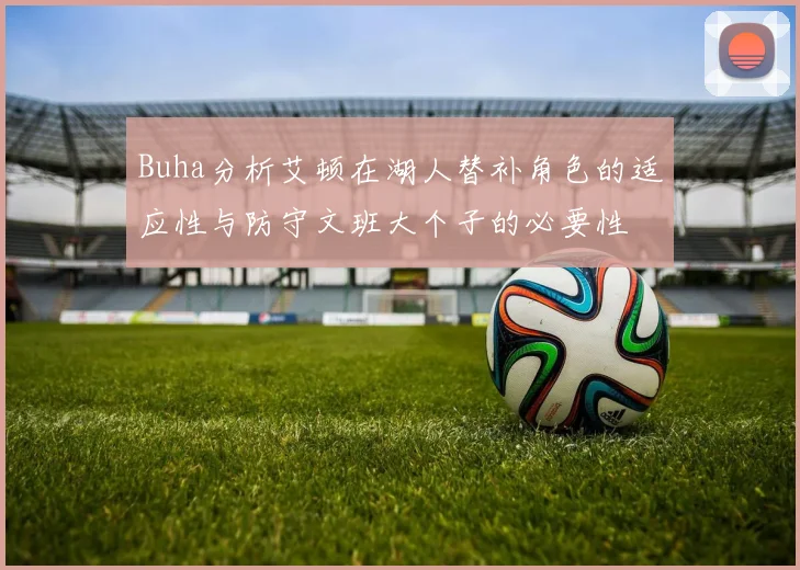 Buha分析艾顿在湖人替补角色的适应性与防守文班大个子的必要性