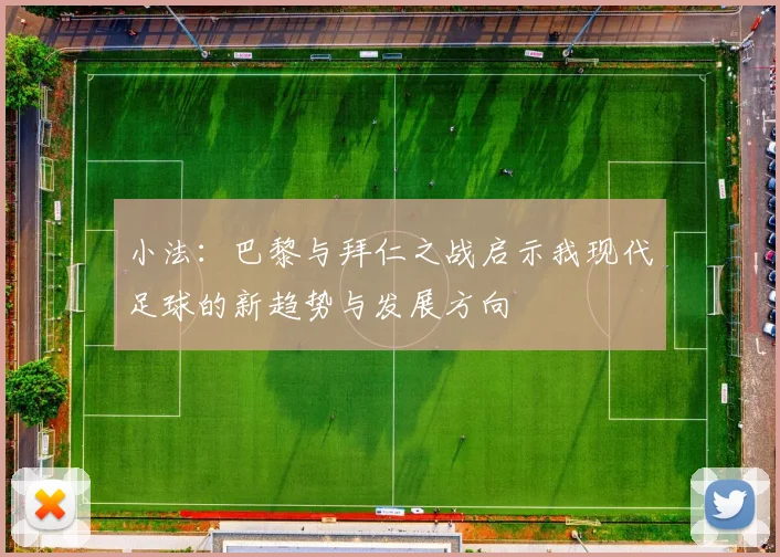 小法：巴黎与拜仁之战启示我现代足球的新趋势与发展方向